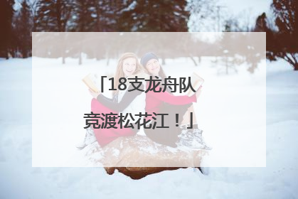 18支龙舟队竞渡松花江！