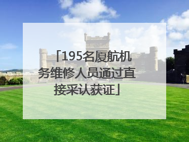 195名厦航机务维修人员通过直接采认获证
