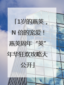 1岁的燕荚，N 倍的宠爱！燕荚周年“荚”年华狂欢攻略大公开