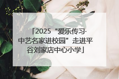 2025“爱乐传习·中艺名家进校园”走进平谷刘家店中心小学