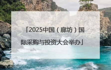 2025中国（廊坊）国际采购与投资大会举办