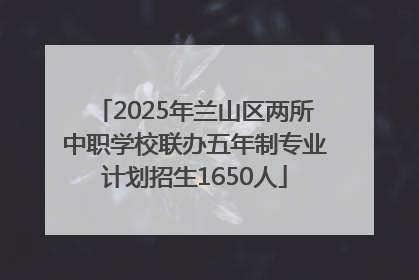 2025年兰山区两所中职学校联办五年制专业计划招生1650人