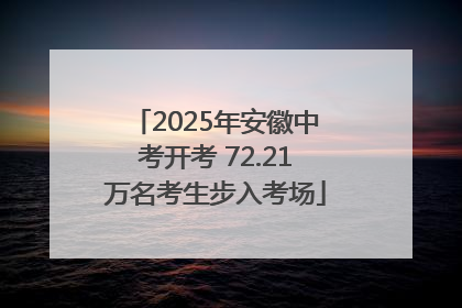 2025年安徽中考开考 72.21万名考生步入考场
