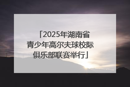 2025年湖南省青少年高尔夫球校际俱乐部联赛举行