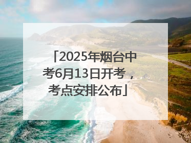 2025年烟台中考6月13日开考，考点安排公布