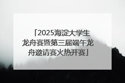 2025海淀大学生龙舟赛暨第三届端午龙舟邀请赛火热开赛