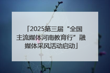 2025第三届“全国主流媒体河南教育行”融媒体采风活动启动