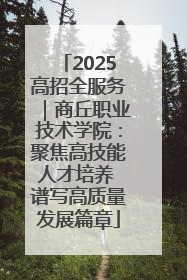 2025高招全服务｜商丘职业技术学院：聚焦高技能人才培养 谱写高质量发展篇章