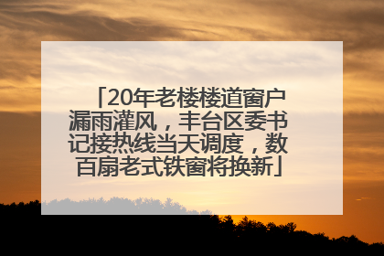 20年老楼楼道窗户漏雨灌风，丰台区委书记接热线当天调度，数百扇老式铁窗将换新