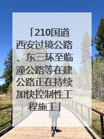 210国道西安过境公路、东三环至临潼公路等在建公路正在持续加快控制性工程施工