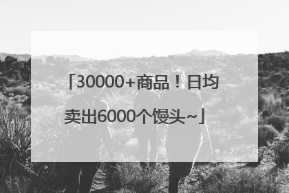 30000+商品！日均卖出6000个馒头~