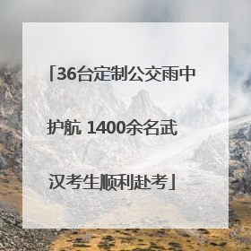 36台定制公交雨中护航 1400余名武汉考生顺利赴考