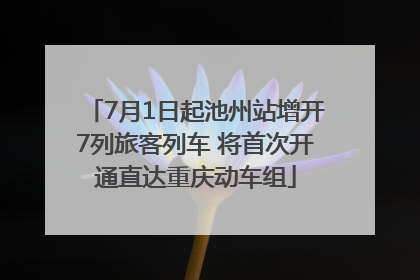 7月1日起池州站增开7列旅客列车 将首次开通直达重庆动车组