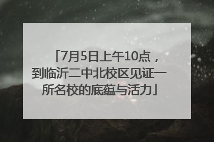 7月5日上午10点，到临沂二中北校区见证一所名校的底蕴与活力