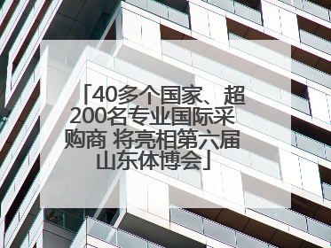 40多个国家、超200名专业国际采购商 将亮相第六届山东体博会