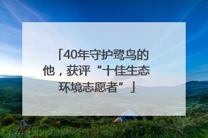 40年守护鹭鸟的他，获评“十佳生态环境志愿者”