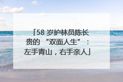 58 岁护林员陈长贵的 “双面人生”：左手青山，右手亲人