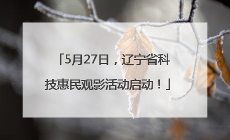 5月27日，辽宁省科技惠民观影活动启动！