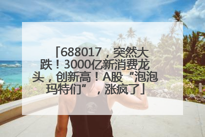 688017，突然大跌！3000亿新消费龙头，创新高！A股“泡泡玛特们”，涨疯了