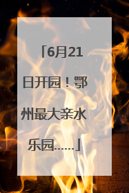 6月21日开园！鄂州最大亲水乐园……