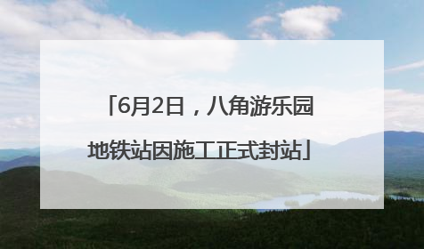 6月2日，八角游乐园地铁站因施工正式封站
