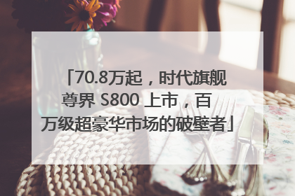 70.8万起，时代旗舰尊界 S800 上市，百万级超豪华市场的破壁者