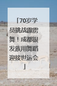 70岁学员挑战霹雳舞！成都银发族用舞蹈迎接世运会
