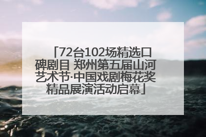 72台102场精选口碑剧目 郑州第五届山河艺术节·中国戏剧梅花奖精品展演活动启幕