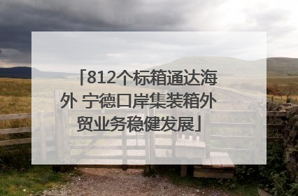 812个标箱通达海外 宁德口岸集装箱外贸业务稳健发展