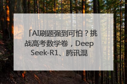 AI刷题强到可怕？挑战高考数学卷，DeepSeek-R1、腾讯混元T1、Grok 3等十大模型测评来了