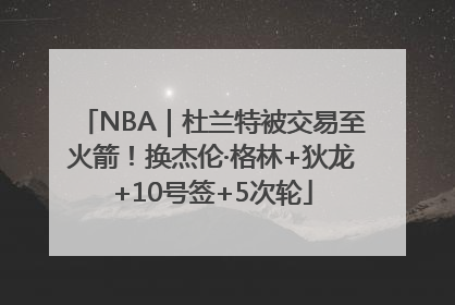 NBA｜杜兰特被交易至火箭！换杰伦·格林+狄龙+10号签+5次轮