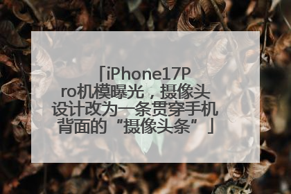 iPhone17Pro机模曝光，摄像头设计改为一条贯穿手机背面的“摄像头条”